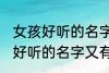 女孩好听的名字又有内涵的名字 女孩好听的名字又有内涵的名字有哪些