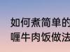 如何煮简单的咖喱牛肉饭 煮简单的咖喱牛肉饭做法