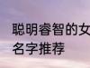 聪明睿智的女孩名字 聪明睿智的女孩名字推荐