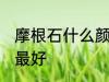 摩根石什么颜色最好 摩根石哪些颜色最好