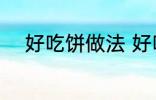 好吃饼做法 好吃饼的做法有什么