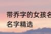 带乔字的女孩名字唯美 带乔字的女孩名字精选