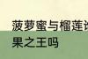 菠萝蜜与榴莲谁是水果之王 榴莲是水果之王吗