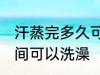 汗蒸完多久可以洗澡吗 汗蒸完多长时间可以洗澡