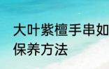 大叶紫檀手串如何保养 大叶紫檀手串保养方法