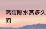 鸭蛋隔水蒸多久才熟 鸭蛋隔水蒸的时间