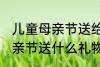儿童母亲节送给妈妈的礼物 小朋友母亲节送什么礼物好