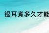 银耳煮多久才能熟 银耳煮熟的时长