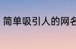 简单吸引人的网名 比较吸引人的网名