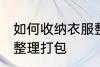 如何收纳衣服整理打包 怎样收纳衣服整理打包