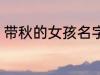 带秋的女孩名字 带秋的女孩名字介绍