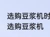 选购豆浆机时有哪些技巧 有哪些技巧选购豆浆机