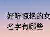 好听惊艳的女孩名字 好听惊艳的女孩名字有哪些