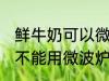 鲜牛奶可以微波炉加热喝吗 鲜牛奶能不能用微波炉加热呢