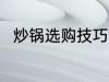 炒锅选购技巧有哪些 炒锅如何选购