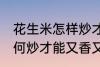 花生米怎样炒才能又香又脆 花生米如何炒才能又香又脆