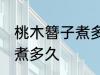 桃木簪子煮多长时间 自制桃木簪子要煮多久