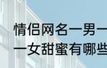 情侣网名一男一女甜蜜 情侣网名一男一女甜蜜有哪些