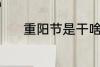 重阳节是干啥的 重阳节的时间