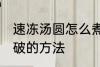 速冻汤圆怎么煮不会破 速冻汤圆煮不破的方法