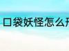 口袋妖怪怎么形容 如何评价口袋妖怪