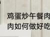鸡蛋炒午餐肉怎么做好吃 鸡蛋炒午餐肉如何做好吃