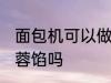 面包机可以做莲蓉馅吗 面包机能做莲蓉馅吗