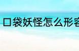 口袋妖怪怎么形容 如何评价口袋妖怪