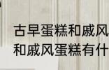 古早蛋糕和戚风蛋糕的区别 古早蛋糕和戚风蛋糕有什么区别