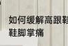如何缓解高跟鞋脚掌痛 怎样缓解高跟鞋脚掌痛