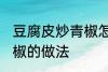 豆腐皮炒青椒怎么炒好吃 豆腐皮炒青椒的做法