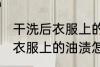 干洗后衣服上的油渍如何去除 干洗后衣服上的油渍怎么去除