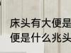 床头有大便是什么兆头 梦见床头有大便是什么兆头