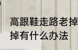 高跟鞋走路老掉怎么办 高跟鞋走路老掉有什么办法