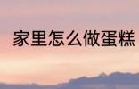 家里怎么做蛋糕 在家里如何做蛋糕