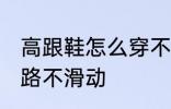 高跟鞋怎么穿不会滑 穿高跟鞋如何走路不滑动