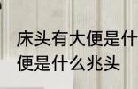 床头有大便是什么兆头 梦见床头有大便是什么兆头