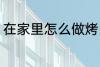在家里怎么做烤肉 在家里如何做烤肉