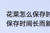 花菜怎么保存时间长而新鲜 花菜如何保存时间长而新鲜