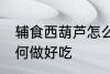 辅食西葫芦怎么做好吃 辅食西葫芦如何做好吃