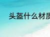 头盔什么材质好 头盔材质哪种好