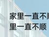 家里一直不顺怎么回事 怎么回事 家里一直不顺