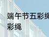 端午节五彩绳怎么戴 怎么戴端午节五彩绳