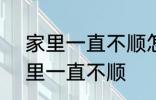 家里一直不顺怎么回事 怎么回事 家里一直不顺