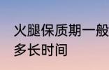 火腿保质期一般多久 火腿保质期一般多长时间