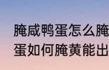 腌咸鸭蛋怎么腌黄能出油好吃 腌咸鸭蛋如何腌黄能出油好吃