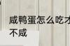 咸鸭蛋怎么吃才不咸 咸鸭蛋如何吃才不咸