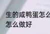 生的咸鸭蛋怎么烧才好吃 生的咸鸭蛋怎么做好