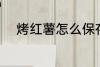 烤红薯怎么保存 烤红薯如何存放