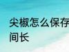 尖椒怎么保存时间长 尖椒如何保存时间长